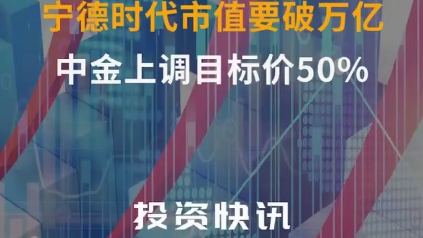 中国财富报道｜中金公司力捧，宁德时代市值将破万亿？
