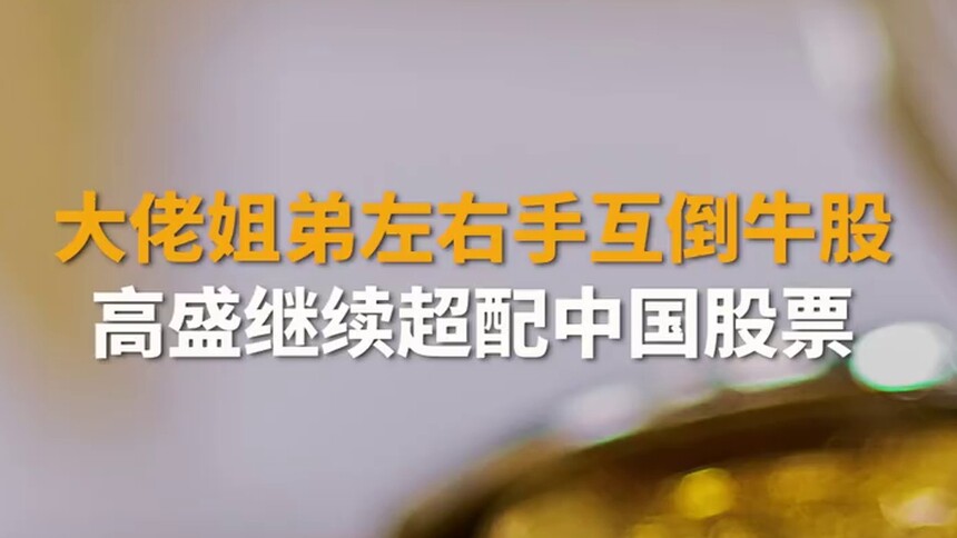 财富早报|大佬姐弟左右手互倒牛股 高盛继续“超配中国股票”