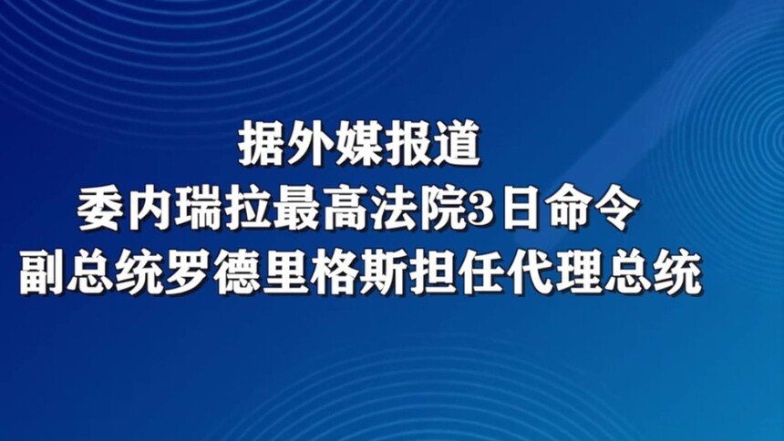 委内瑞拉最高法院：副总统罗德里格斯担任代理总统