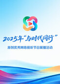 2025年“与时代同行”原创优秀网络视听节目展播活动