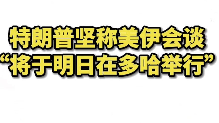 特朗普坚称美伊会谈“将于明日在多哈举行”